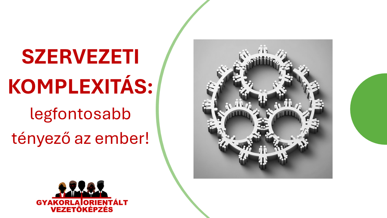 Szervezeti komplexitás - legfontosabb tényező az ember - vezetőképzés - művezetőképzés